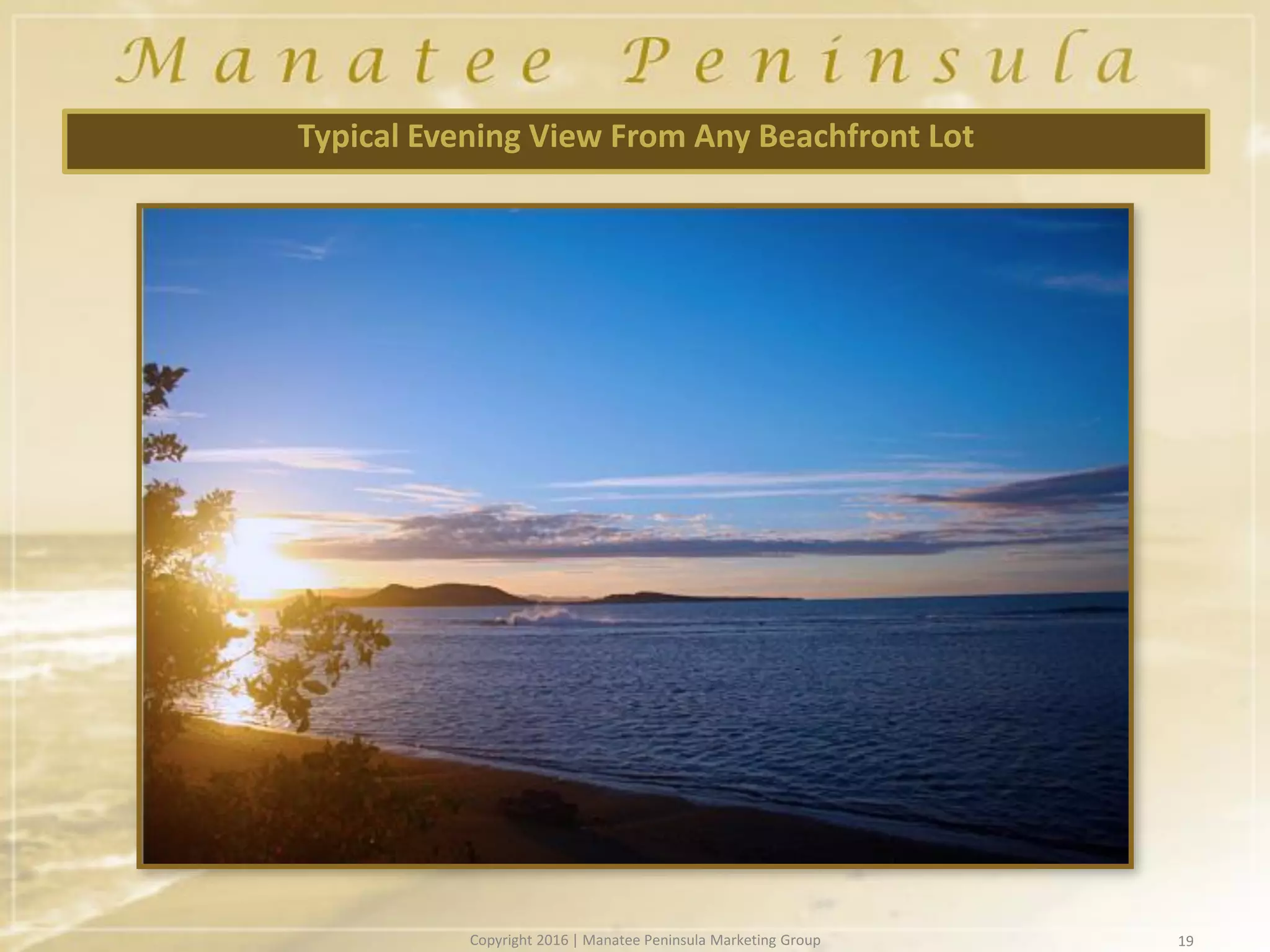 19
Typical Evening View From Any Beachfront Lot
Copyright 2016 | Manatee Peninsula Marketing Group
 
