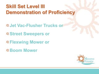 Skill Set Level III
Demonstration of Proficiency
Jet Vac-Flusher Trucks or
Street Sweepers or
Flexwing Mower or
Boom Mower
 