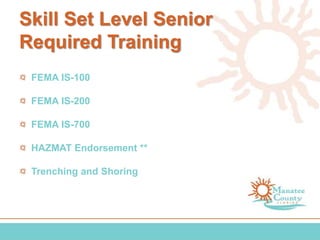 Skill Set Level Senior
Required Training
FEMA IS-100
FEMA IS-200
FEMA IS-700
HAZMAT Endorsement **
Trenching and Shoring
 