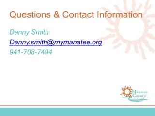 Questions & Contact Information
Danny Smith
Danny.smith@mymanatee.org
941-708-7494
 