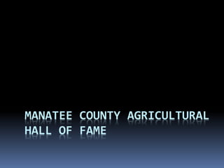 MANATEE COUNTY AGRICULTURAL
HALL OF FAME
 