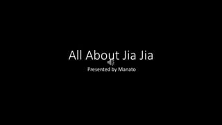 All About Jia Jia
Presented by Manato
 