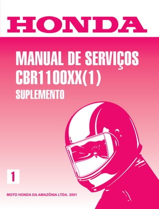 MANUAL DE SERVIÇOS
CBR1100XX(1)
SUPLEMENTO
MOTO HONDA DA AMAZÔNIA LTDA. 2001
1
MOTO HONDA DA AMAZÔNIA LTDA.
 