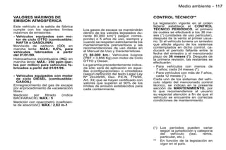 Medio ambiente - 117

VALORES MÁXIMOS DE                                                             CONTROL TÉCNICO**
EMISIÓN ATMOSFÉRICA
                                                                               La legislación vigente en el orden
Este vehículo a la salida de fábrica                                           federal establece el CONTROL
cumple con los siguientes límites       Los gases de escape se mantendrán      TÉCNICO PERIÓDICO, el primero
máximos de emisiones:                   dentro de los valores legislados du-   de cuales se efectuará a los 36 me-
- Vehículos equipados con mo-           rante 80.000 km(*) (según corres-      ses (*) (unidades de uso particular),
  tor de ciclo OTTO (combustible:       ponda) o 5 años de uso, siempre y      después de la venta al primer usua-
  NAFTA o GASOLINA)                     cuando se respeten estrictamente los   rio. Si el vehículo tuviera un siniestro
                                        mantenimientos prenventivos y las      que afecte alguno de los sistemas
Monóxido de carbono (CO) en                                                    contemplados en dicho control, ca-
marcha lenta: MÁX.: 0,5%, para          recomendaciones de uso dadas en
                                        el Manual de Uso y Características.    ducará el período faltante entre la
vehículos fabricados a partir                                                  fecha del siniestro y el mencionado
del 01/01/99.                           (*) 80.000 km.: Vehículos livianos
                                        (PBT < 3.856 Kg) con motor de Ciclo    plazo de 36 meses (*). Después de
Hidrocarburos incombustos (HC) en                                              la primera revisión, las restantes se
marcha lenta: MÁX.: 250 ppm (par-       OTTO y Diesel.
                                                                               efectuarán:
tes por millón) para vehículos fa-      La garantía precedentemente indica-
                                        da sólo será de aplicación en aque-    - Para vehículos con menos de
bricados a partir del 01/01/99.                                                  7 años; cada 24 meses (*).
                                        llas «conﬁguraciones» o «modelos»
                                        (según deﬁnición del texto Legal Ley   - Para vehículos con más de 7 años;
- Vehículos equipados con motor         Nº 24449/95, Dec. P.E.N. 779/95,         cada 12 meses (*).
   de ciclo DIESEL (combustible:        Art. 33) que se hayan certiﬁcado con   Cada uno de los sistemas del vehí-
   GASOIL)                              valores que superen el 90% de los      culo objeto del mencionado control
Ennegrecimiento del gas de escape       límites de emisión establecidos para   técnico, se indican en la presente
por el procedimiento de «aceleración    cada contaminante.                     sección de MANTENIMIENTO, por
libre»:                                                                        lo que recomendamos al usuario
Medición     por   ﬁltrado    (índice                                          su especial atención a ﬁn de que el
BACHARACH): MÁX.: 5                                                            vehículo se encuentre en correctas
                                                                               condiciones de mantenimiento.
Medición con opacímetro (coeﬁcien-
te de absorción): MÁX.: 2,62 m-1




                                                                               (*) Los períodos pueden variar
                                                                                   según la jurisdicción y categoría
                                                                                   del    vehículo    (taxi,  remis,
                                                                                   particular, etc.).
                                                                               ** En función de la legislación en
                                                                                   vigor en el país.
 