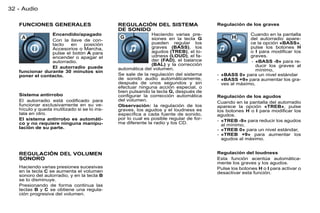 32 - Audio

   FUNCIONES GENERALES                        REGULACIÓN DEL SISTEMA                   Regulación de los graves
                                              DE SONIDO
                Encendido/apagado                            Haciendo varias pre-                    Cuando en la pantalla
                Con la llave de con-                         siones en la tecla G                    del autorradio apare-
                tacto   en   posición                        pueden regular los                      ce la opción «BASS»,
                Accesorios o Marcha,                         graves (BASS), los                      pulse los botones H
                pulse el botón A para                        agudos (TREB), el lo-                   o I para modiﬁcar los
                encender o apagar el                         udness (LOUD), el fa-                   graves.
                autorradio.                                  der (FAD), el balance                   - «BASS -9» para re-
                                                             (BAL) y la corrección                     ducir los graves al
                El autorradio puede           automática del volumen.
   funcionar durante 30 minutos sin                                                                    mínimo,
   poner el contacto.                         Se sale de la regulación del sistema     - «BASS 0» para un nivel estándar
                                              de sonido audio automáticamente,         - «BASS +9» para aumentar los gra-
                                              después de unos segundos y sin             ves al máximo,
                                              efectuar ninguna acción especial, o
                                              bien pulsando la tecla G, después de
   Sistema antirrobo                          conﬁgurar la corrección automática       Regulación de los agudos
   El autorradio está codiﬁcado para          del volumen.                             Cuando en la pantalla del autorradio
   funcionar exclusivamente en su ve-         Observación: la regulación de los        aparece la opción «TREB», pulse
   hículo y queda inutilizado si se lo ins-   graves, los agudos y el loudness es      los botones H o I para modiﬁcar los
   tala en otro.                              especíﬁca a cada fuente de sonido,       agudos.
   El sistema antirrobo es automáti-          por lo cual es posible regular de for-   - «TREB -9» para reducir los agudos
   co y no requiere ninguna manipu-           ma diferente la radio y los CD.            al mínimo,
   lación de su parte.                                                                 - «TREB 0» para un nivel estándar,
                                                                                       - «TREB +9» para aumentar los
                                                                                         agudos al máximo.


   REGULACIÓN DEL VOLUMEN                                                              Regulación del loudness
   SONORO                                                                              Esta función acentúa automática-
                                                                                       mente los graves y los agudos.
   Haciendo varias presiones sucesivas                                                 Pulse los botones H o I para activar o
   en la tecla C se aumenta el volumen                                                 desactivar esta función.
   sonoro del autorradio, y en la tecla B
   se lo disminuye.
   Presionando de forma continua las
   teclas B y C se obtiene una regula-
   ción progresiva del volumen.
 