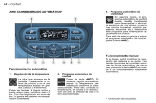 44 - Confort

   AIRE ACONDICIONADO AUTOMÁTICO*                                                 3.  Programa automático de
                                                                                      visibilidad
                                                                                          En algunos casos, el pro-
                                                                                          grama automático de confort
                                                                                          puede resultar insuﬁciente
                                                                                          para desempañar o eliminar
                                                                                  la escarcha de los vidrios (cuando
                                                                                  hay mucha humedad, muchos pa-
                                                                                  sajeros, escarcha, etc.). Seleccione
                                                                                  este programa para desempañar rá-
                                                                                  pidamente los vidrios.
                                                                                  Para salir de este programa y volver
                                                                                  al programa automático de confort,
                                                                                  pulse la tecla AUTO.




                                                                                  Funcionamiento manual
                                                                                  Si lo desea, podrá modiﬁcar la regu-
                                                                                  lación del sistema a su gusto. Las
                                                                                  demás funciones se controlan siem-
                                                                                  pre de forma automática, de modo
                                                                                  que pulsando la tecla AUTO se vuel-
   Funcionamiento automático                                                      ve a un funcionamiento totalmente
                                                                                  automático.
   1.   Regulación de la temperatura     2.   Programa automático de
                                              confort
           La cifra que aparece en la            Pulse la tecla AUTO. El
           pantalla corresponde a un             sistema regula automática-
           nivel de confort y no a una           mente la temperatura del
           temperatura exacta en gra-            habitáculo conforme al valor
           dos Celsius o Fahrenheit.     seleccionado. Para ello, controla la
   Pulse las ﬂechas 1 (hacia arriba y    temperatura, el caudal y la distribu-
   hacia abajo) para modiﬁcar esta ci-   ción del aire, la entrada de aire y el
   fra. Con una regulación en torno de   aire acondicionado.
   los 21 grados se obtiene una tempe-
   ratura confortable.                                                            * En función de los países.
 
