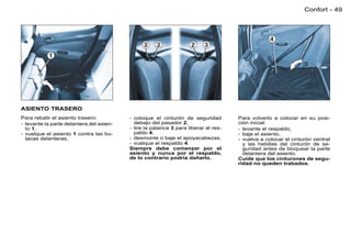 Confort - 49




ASIENTO TRASERO
Para rebatir el asiento trasero:          - coloque el cinturón de seguridad         Para volverlo a colocar en su posi-
- levante la parte delantera del asien-     debajo del pasador 2,                    ción inicial:
  to 1,                                   - tire la palanca 3 para liberar el res-   - levante el respaldo,
- vuelque el asiento 1 contra las bu-       paldo 4,                                 - baje el asiento,
  tacas delanteras,                       - desmonte o baje el apoyacabezas,         - vuelva a colocar el cinturón ventral
                                          - vuelque el respaldo 4.                     y las hebillas del cinturón de se-
                                          Siempre debe comenzar por el                 guridad antes de bloquear la parte
                                          asiento y nunca por el respaldo,             delantera del asiento.
                                          de lo contrario podría dañarlo.            Cuide que los cinturones de segu-
                                                                                     ridad no queden trabados.
 