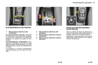 Presentación general - 9




ELEVAVIDRIOS ELÉCTRICOS                                                         ESPEJOS RETROVISORES
                                                                                ELÉCTRICOS
1.   Elevavidrios eléctrico del           2.   Elevavidrios eléctrico del       Gire la perilla 5 hacia la derecha o
     conductor                                 pasajero.                        hacia la izquierda para seleccionar el
Funcionamiento manual: presione           3.   Elevavidrios eléctrico trasero   espejo retrovisor correspondiente.
el interruptor o tire de él sin exceder        izquierdo.                       Desplace la palanca 5 en la dirección
el punto de resistencia. El vidrio se     4.   Elevavidrios eléctrico trasero   adecuada para efectuar las regula-
detiene en cuanto se suelta el inte-           derecho.                         ciones necesarias.
rruptor.
Funcionamiento automático: pre-
sione el interruptor o tire de él más
allá del punto de resistencia. Un solo
impulso abre o cierra completamente
el vidrio.
La apertura o el cierre automáticos
sólo funcionan con el motor en mar-
cha.




                                                                         68                                     69
 
