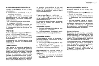 Manejo - 77

Funcionamiento automático                Si levanta bruscamente el pie del       Funcionamiento manual
                                         acelerador, la caja de cambios no
Cambio automático de las cuatro          pasará a la velocidad superior para     Cambio manual de las cuatro velo-
velocidades:                             mejorar la seguridad.                   cidades:
 seleccione la posición D en el se-                                              seleccione la posición M en el se-
    lector de cambios.                                                              lector de cambios;
                                         Programas «Sport» y «Nieve»
La caja de cambios seleccionará                                                   empuje la palanca hacia el signo
constantemente la velocidad más          Además del programa autoadaptati-          + para pasar a la velocidad supe-
adecuada en función de los siguien-      vo, el conductor dispone de dos pro-       rior;
tes parámetros:                          gramas especíﬁcos.
                                                                                  tire la palanca hacia el signo -
- las características de la calzada;     El programa seleccionado se visua-         para pasar a la velocidad inferior.
- la carga del vehículo.                 lizará en la pantalla del tablero de
                                         instrumentos.                           El cambio de la posición D (manejo
La caja de cambios funcionará así                                                en modo automático) a la posición
en modo autoadaptativo, sin reque-                                               M (manejo en modo manual) puede
rir intervención alguna por parte del    Programa «Sport»
                                                                                 efectuarse en todo momento.
conductor.                                Una vez que ha arrancado el mo-
                                            tor, presione la tecla S.
ATENCIÓN                                 La caja de cambios privilegiará auto-   Observaciones
Nunca seleccione la posición N mien-     máticamente un manejo dinámico.         El cambio de una marcha a otra sólo
tras el vehículo está circulando.                                                se efectúa si las condiciones de velo-
Nunca seleccione las posiciones P o                                              cidad del vehículo y del régimen del
                                         Programa «Nieve»                        motor lo permiten; en caso contrario,
R si el vehículo no está totalmente
inmovilizado.                            Este programa facilita el arranque y    regirán momentáneamente las leyes
No pase de una posición a otra para      la motricidad en condiciones de ad-     del funcionamiento automático.
optimizar el frenado en una calzada      herencia reducida.                      Cuando el vehículo esté detenido o
resbaladiza.                              Una vez que ha arrancado el mo-       circulando a muy baja velocidad, la
                                            tor, presione la tecla .            caja de cambios seleccionará auto-
Observaciones                            La caja de cambios se adaptará a un     máticamente la velocidad M1.
Para lograr la máxima aceleración        manejo en calzada resbaladiza.          Los programas S («Sport»), y 
posible sin tocar la palanca, presione                                           («Nieve») quedan inactivados en
a fondo el pedal del acelerador (kick                                            funcionamiento manual.
                                         Observación: es posible volver en
down). La caja de cambios rebajará       todo momento al programa autoa-
automáticamente la marcha o man-         daptativo.
tendrá la velocidad seleccionada
hasta el régimen máximo del motor.        Presione nuevamente la tecla S
                                            o  para neutralizar el programa
Al frenar, la caja de cambios rebajará      seleccionado.
automáticamente la marcha para ob-
tener un buen frenado con el motor.
 
