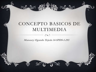 CONCEPTO BASICOS DE
MULTIMEDIA
Manaury Ogando Tejeda 14-SPDS-1-293
 