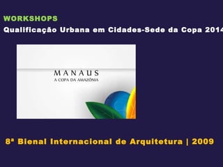 WORKSHOPS Qualificação Urbana em Cidades-Sede da Copa 2014 8ª Bienal Internacional de Arquitetura | 2009 