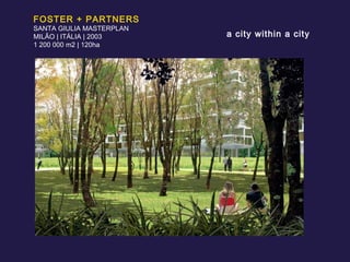 FOSTER + PARTNERS SANTA GIULIA MASTERPLAN MILÃO | ITÁLIA | 2003 1 200 000 m2 | 120ha a city within a city 