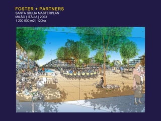 FOSTER + PARTNERS SANTA GIULIA MASTERPLAN MILÃO | ITÁLIA | 2003 1 200 000 m2 | 120ha 
