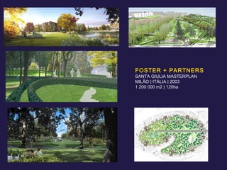 FOSTER + PARTNERS SANTA GIULIA MASTERPLAN MILÃO | ITÁLIA | 2003 1 200 000 m2 | 120ha 