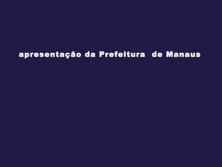 apresentação da Prefeitura  de Manaus 