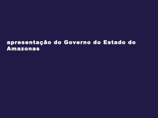 apresentação do Governo do Estado do Amazonas 