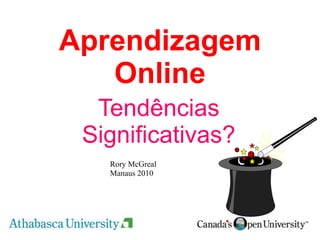 Aprendizagem Online  Tendências Significativas? Rory McGreal Manaus 2010 