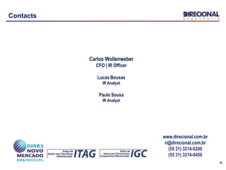 30
Contacts
Carlos Wollenweber
CFO | IR Officer
Lucas Bousas
IR Analyst
Paulo Sousa
IR Analyst
www.direcional.com.br
ri@direcional.com.br
(55 31) 3214-6200
(55 31) 3214-6450
 