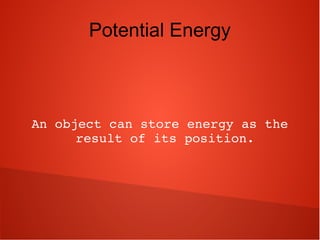 Potential Energy
An object can store energy as the 
result of its position.
 