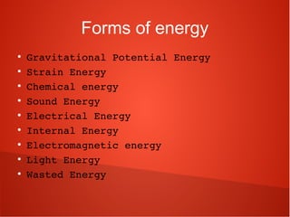 Forms of energy
●
Gravitational Potential Energy
●
Strain Energy
●
Chemical energy
●
Sound Energy
●
Electrical Energy
●
Internal Energy
●
Electromagnetic energy
●
Light Energy
●
Wasted Energy
 