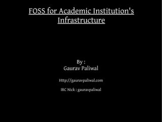 FOSS for Academic Institution's
        Infrastructure



               By :
          Gaurav Paliwal

        Http://gauravpaliwal.com

         IRC Nick : gauravpaliwal
 