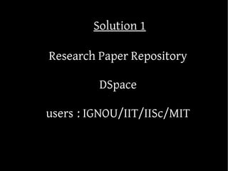 Solution 1

Research Paper Repository

         DSpace

users : IGNOU/IIT/IISc/MIT
 