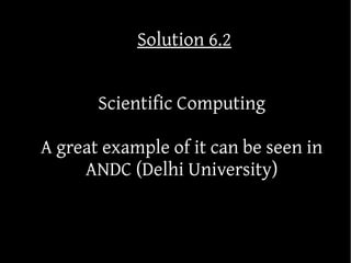 Solution 6.2


       Scientific Computing

A great example of it can be seen in
     ANDC (Delhi University)
 