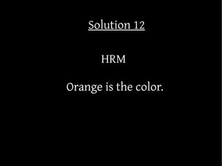 Solution 12

       HRM

Orange is the color.
 