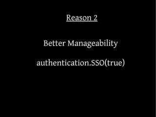 Reason 2

 Better Manageability

authentication.SSO(true)
 