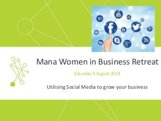 Mana Women in Business Retreat
Saturday 9 August 2014
Utilising Social Media to grow your business
 