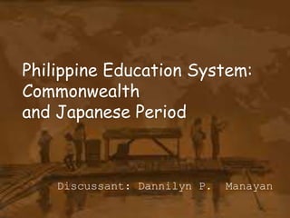 Philippine Education System:
Commonwealth
and Japanese Period
Discussant: Dannilyn P. Manayan
 