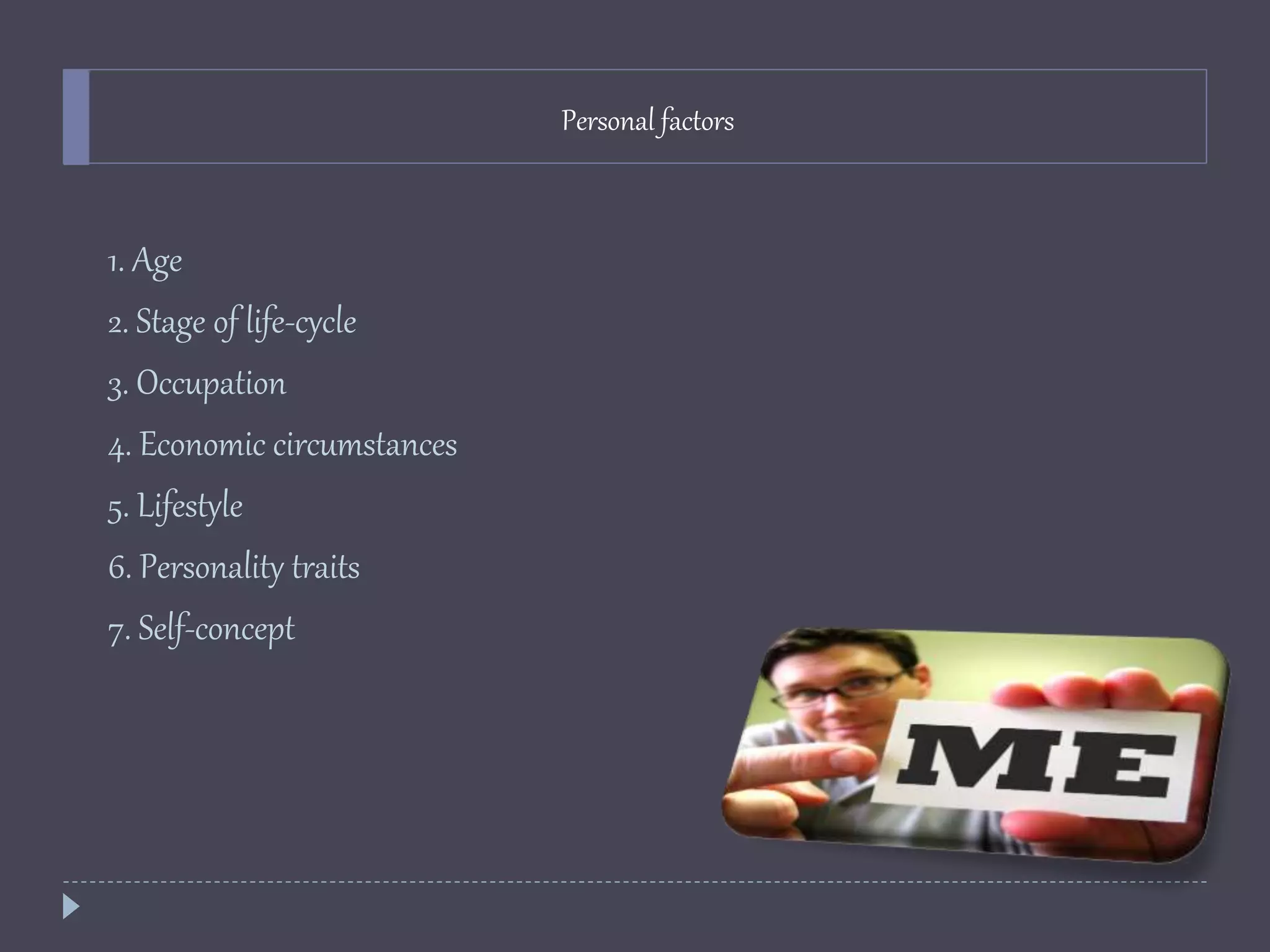 Personal factors
1. Age
2. Stage of life-cycle
3. Occupation
4. Economic circumstances
5. Lifestyle
6. Personality traits
7. Self-concept