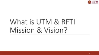 21
What is UTM & RFTI
Mission & Vision?
 