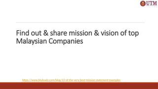 https://www.bluleadz.com/blog/15-of-the-very-best-mission-statement-examples
Find out & share mission & vision of top
Malaysian Companies
 