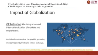 Impact of Globalization
1-31
Globalization: the integration and
internationalization of markets and
corporations
Globalisation means that the world is becoming
interconnected by trade and culture exchange.
https://courses.lumenlearning.com/wm-introductiontobusiness/chapter/globalization-and-business/
 