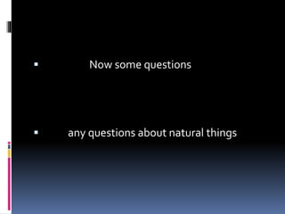  Now some questions
any questions about natural things