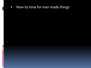  Now its time for man made things