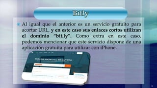  Al igual que el anterior es un servicio gratuito para
acortar URL, y en este caso sus enlaces cortos utilizan
el dominio “bit.ly”. Como extra en este caso,
podemos mencionar que este servicio dispone de una
aplicación gratuita para utilizar con iPhone.
10
 