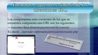 Los componentes más corrientes de los que se
encuentra compuesta una URL son los siguientes:
 esquema://host.dominio:puerto/ruta/documento
Es decir: ../aprender-informatica/articulointeresante.php
6
 