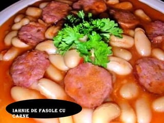 IAHNIE DE FASOLE CU
CARNE
 