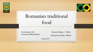 Romanian traditional
food
Stemate Dragos – Vladut
Teodorescu Stefan - Remus
Coordonator: Dr.
Frumuselu Mihai Daniel
Grupa 8213
 