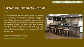 Custom Built Cabinets Near Me
As we embrace the enchanting world of custom
woodworking, we are reminded of the passage of
time. These pieces are crafted to last, becoming
cherished family heirlooms that stand as a testament
to enduring quality. The love, care, and attention
invested in their creation ensure that they age
gracefully, growing in beauty and character with each
passing year. ...
For more information, visit us at
https://mancavesmore.com/
CALL US NOW +1 970-430-5542
 