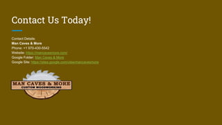 Contact Us Today!
Contact Details:
Man Caves & More
Phone: +1 970-430-5542
Website: https://mancavesmore.com/
Google Folder: Man Caves & More
Google Site: https://sites.google.com/view/mancavesmore
 