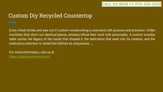 Custom Diy Recycled Countertop
Every chisel stroke and saw cut in custom woodworking is executed with purpose and precision. Unlike
machines that churn out identical pieces, artisans infuse their work with personality. A custom wooden
table carries the legacy of the hands that shaped it, the dedication that went into its creation, and the
meticulous attention to detail that defines its uniqueness. ...
For more information, visit us at
https://mancavesmore.com/
CALL US NOW +1 970-430-5542
 