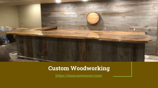 Custom Woodworking
https://mancavesmore.com/
 