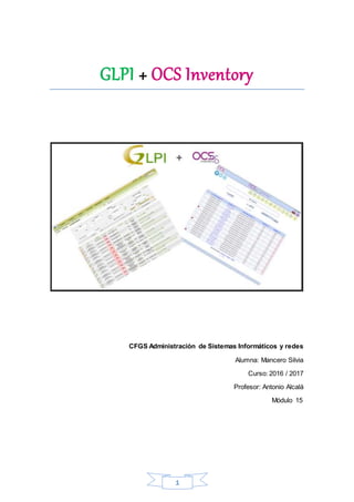 1
GLPI + OCS Inventory
CFGS Administración de Sistemas Informáticos y redes
Alumna: Mancero Silvia
Curso: 2016 / 2017
Profesor: Antonio Alcalá
Módulo 15
 