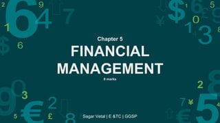 Chapter 5
FINANCIAL
MANAGEMENT8 marks
Sagar Vetal | E &TC | GGSP
 
