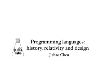 Programming languages:
history, relativity and design
labs Jiahao Chen
 