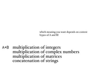 A*B multiplication of integers
multiplication of complex numbers
multiplication of matrices
concatenation of strings
which meaning you want depends on context 
(types of A and B)
 