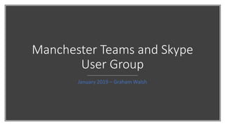 Manchester Teams and Skype
User Group
January 2019 – Graham Walsh
 